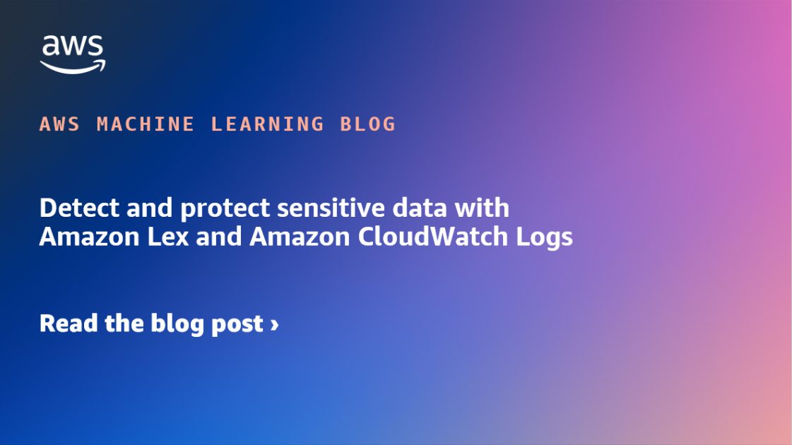Detect and protect sensitive data with Amazon Lex and Amazon CloudWatch Logs