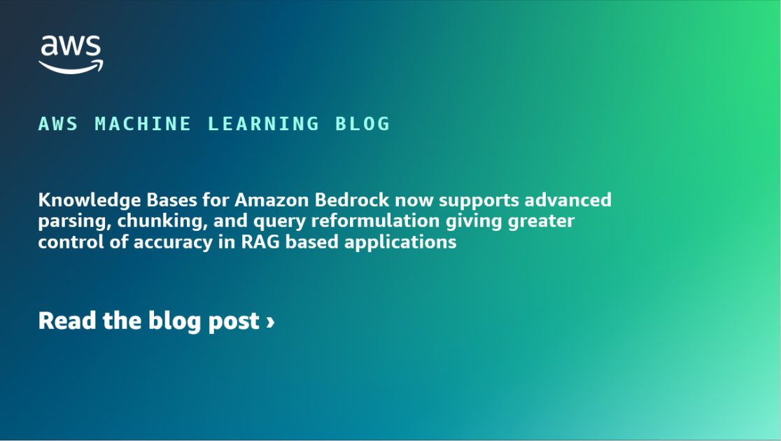 Knowledge Bases for Amazon Bedrock now supports advanced parsing, chunking, and query reformulation giving greater control of accuracy in RAG based applications
