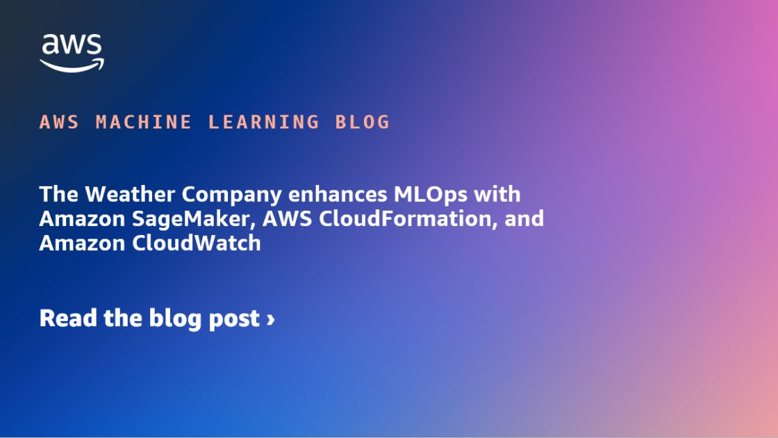 The Weather Company enhances MLOps with Amazon SageMaker, AWS CloudFormation, and Amazon CloudWatch